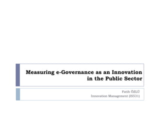 Measuring e-Governance as an Innovation
                    in the Public Sector

                                        Fatih ÖZLÜ
                      Innovation Management (IS531)
 
