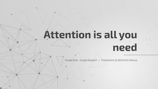 Google Brain - Google Research | Presentation by MAACHOU Maroua
Attention is all you
need
 