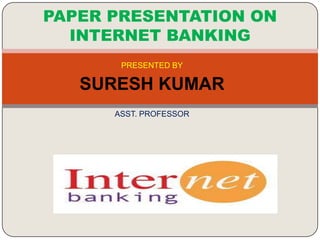 PAPER PRESENTATION ON
INTERNET BANKING
PRESENTED BY

SURESH KUMAR
ASST. PROFESSOR

 