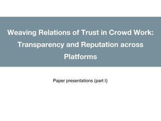 Weaving Relations of Trust in Crowd Work:
Transparency and Reputation across
Platforms
Paper presentations (part I)
 