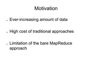 Motivation

●   Ever-increasing amount of data

●   High cost of traditional approaches

●   Limitation of the bare MapReduce
    approach
 