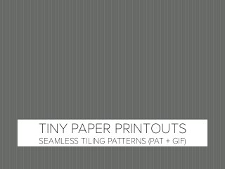 TINY PAPER PRINTOUTS
SEAMLESS TILING PATTERNS (PAT + GIF)
 