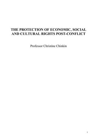 THE PROTECTION OF ECONOMIC, SOCIAL AND CULTURAL RIGHTS POST-CONFLICT 
Professor Christine Chinkin 
1 
 