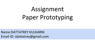 Assignment
Paper Prototyping
Name:DATTATREY KULKARNI
Email ID: idattatrey@gmail.com
 