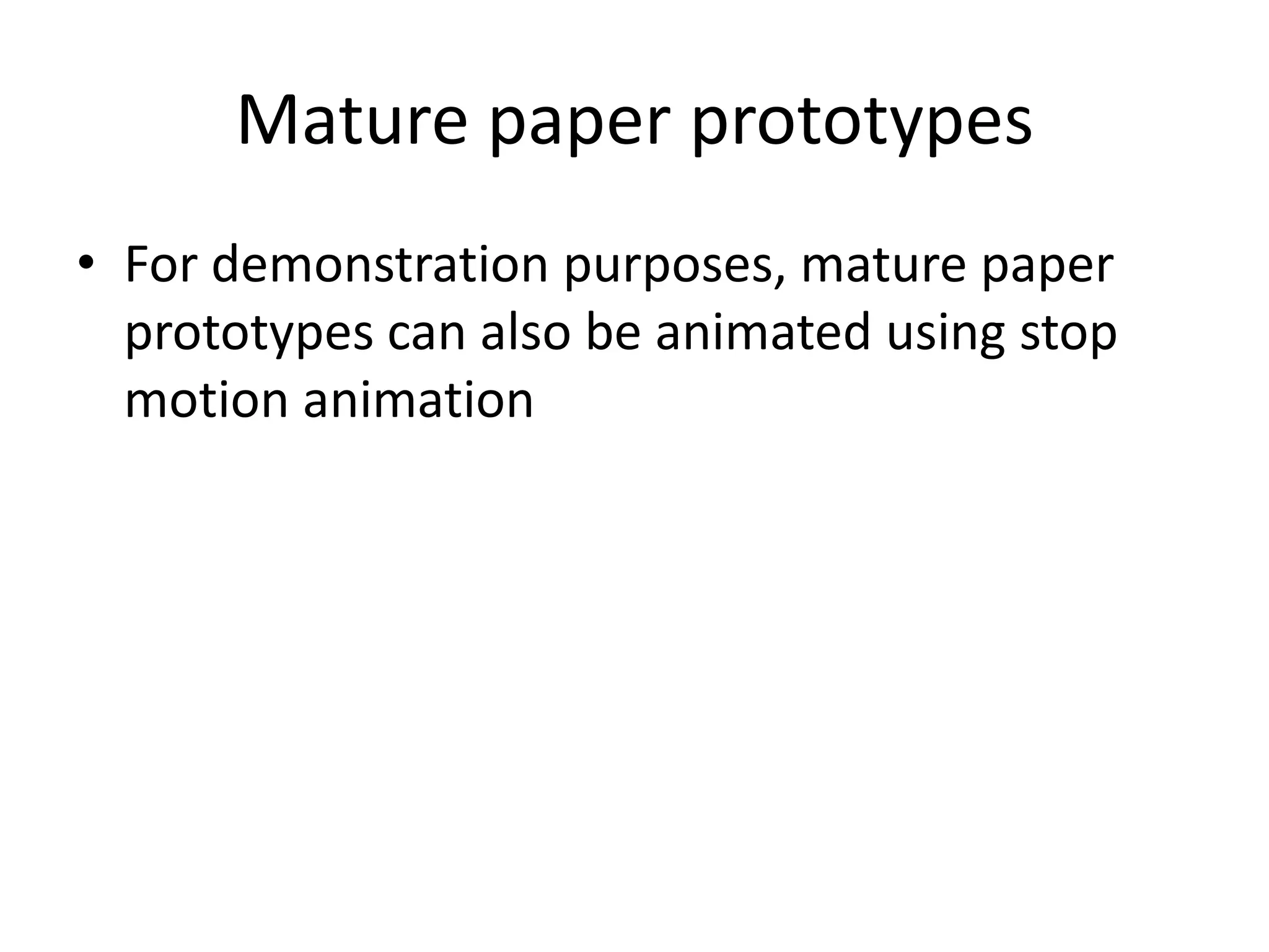 Mature paper prototypes
• For demonstration purposes, mature paper
prototypes can also be animated using stop
motion animation
 