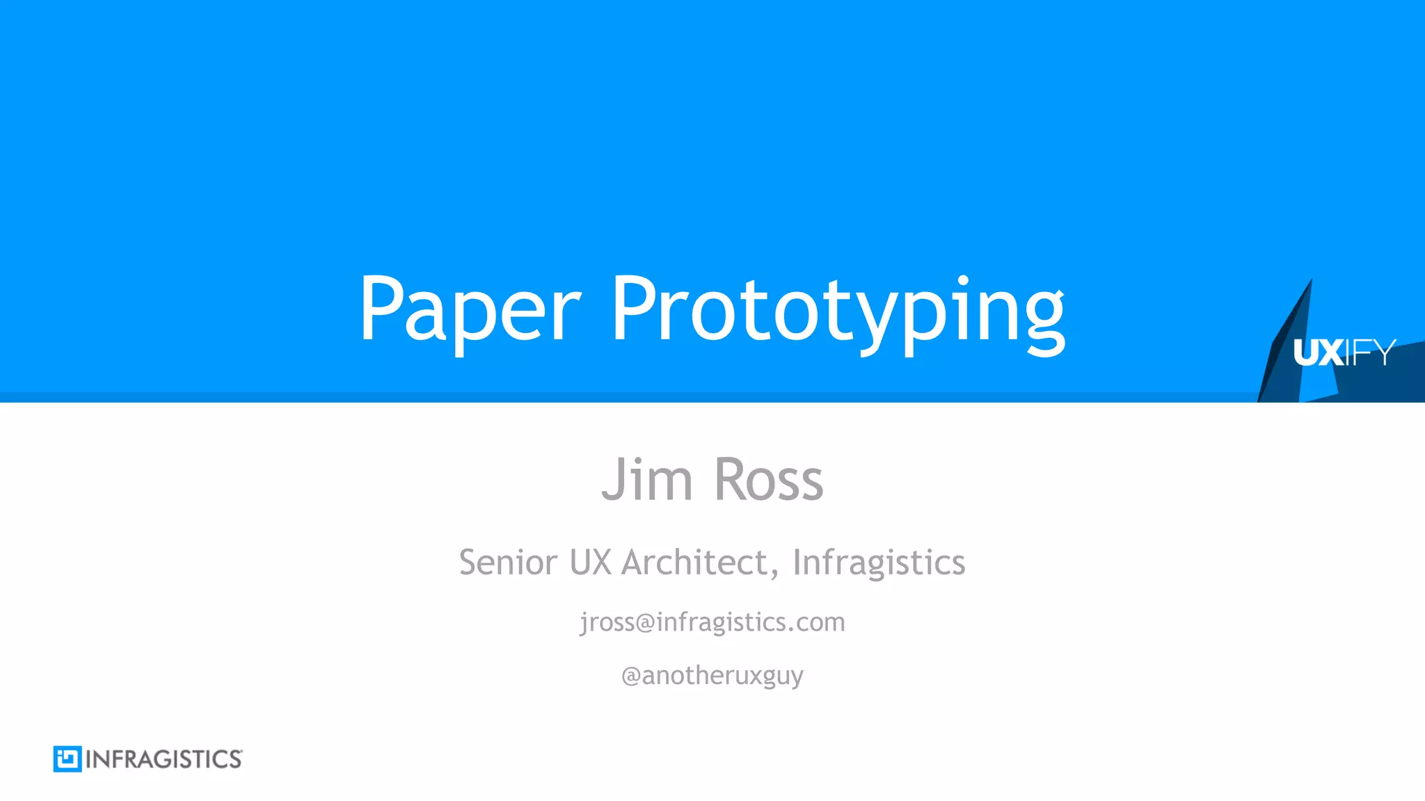 Paper Prototyping
Jim Ross
Senior UX Architect, Infragistics
jross@infragistics.com
@anotheruxguy
 