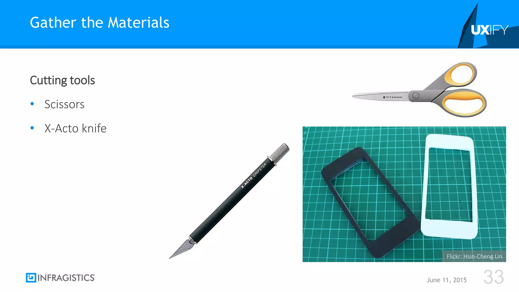 Cutting tools
• Scissors
• X-Acto knife
Gather the Materials
June 11, 2015 33
Flickr: Hsin-Cheng Lin
 