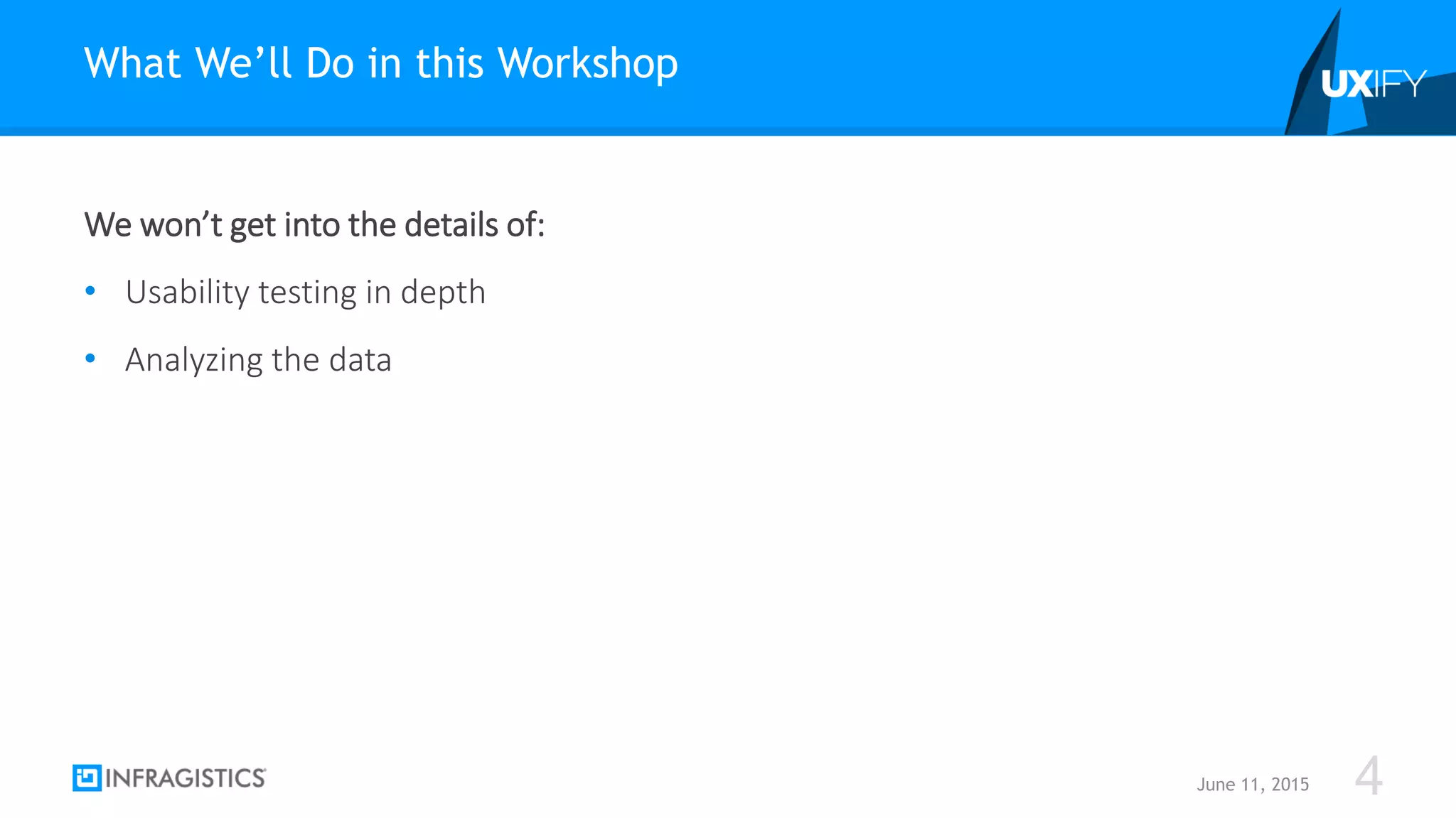 We won’t get into the details of:
• Usability testing in depth
• Analyzing the data
What We’ll Do in this Workshop
June 11, 2015 4
 