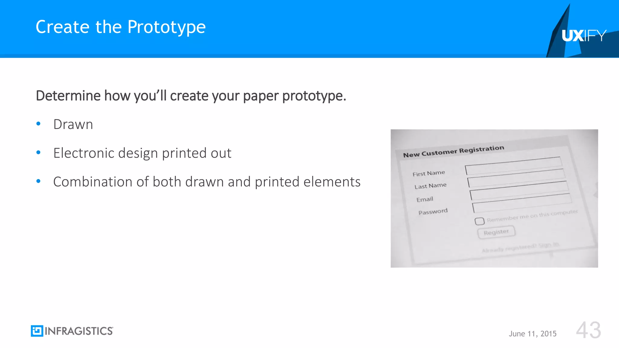 Determine how you’ll create your paper prototype.
• Drawn
• Electronic design printed out
• Combination of both drawn and printed elements
Create the Prototype
June 11, 2015 43
 