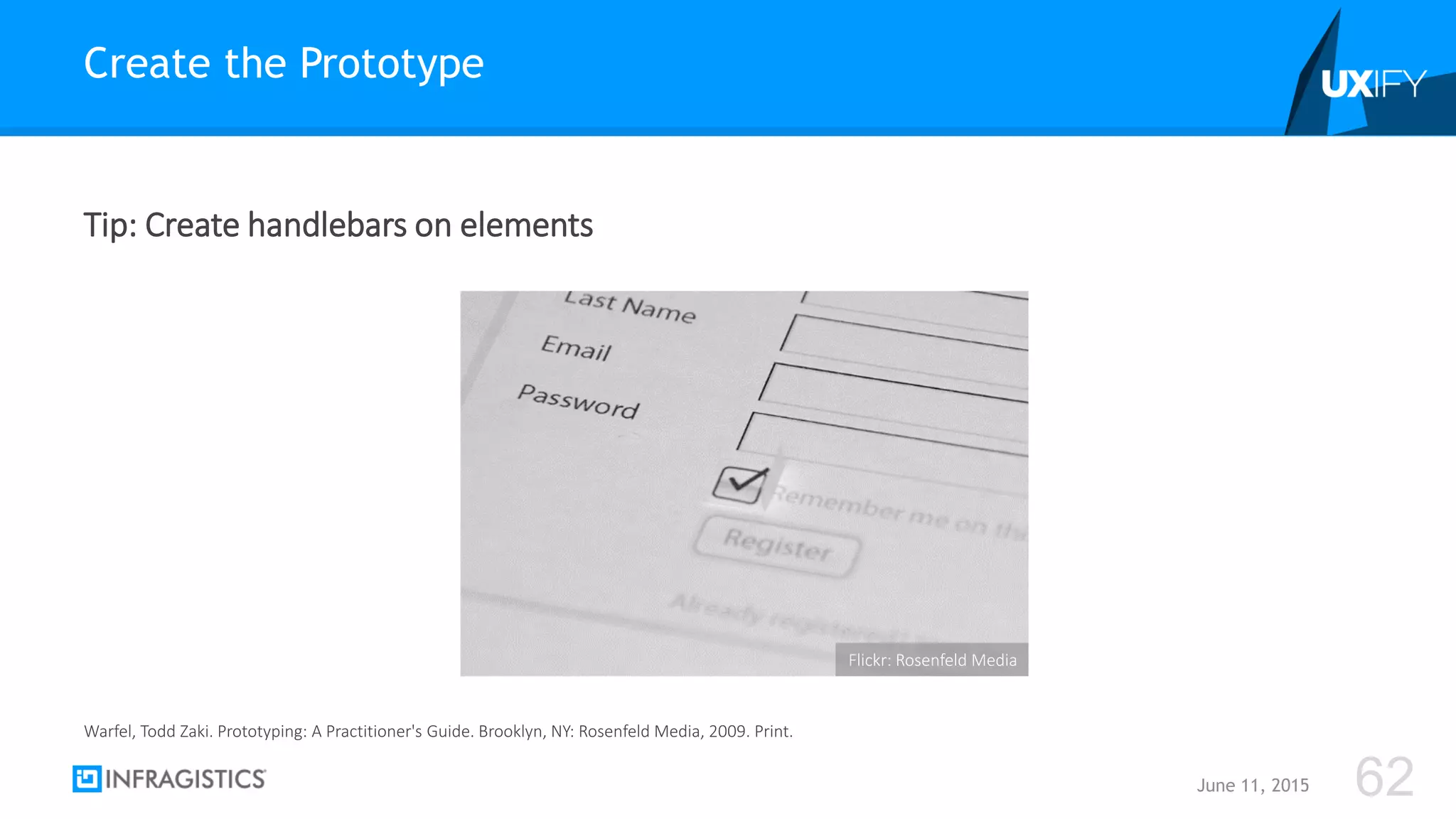 Tip: Create handlebars on elements
Create the Prototype
June 11, 2015 62
Warfel, Todd Zaki. Prototyping: A Practitioner's Guide. Brooklyn, NY: Rosenfeld Media, 2009. Print.
Flickr: Rosenfeld Media
 