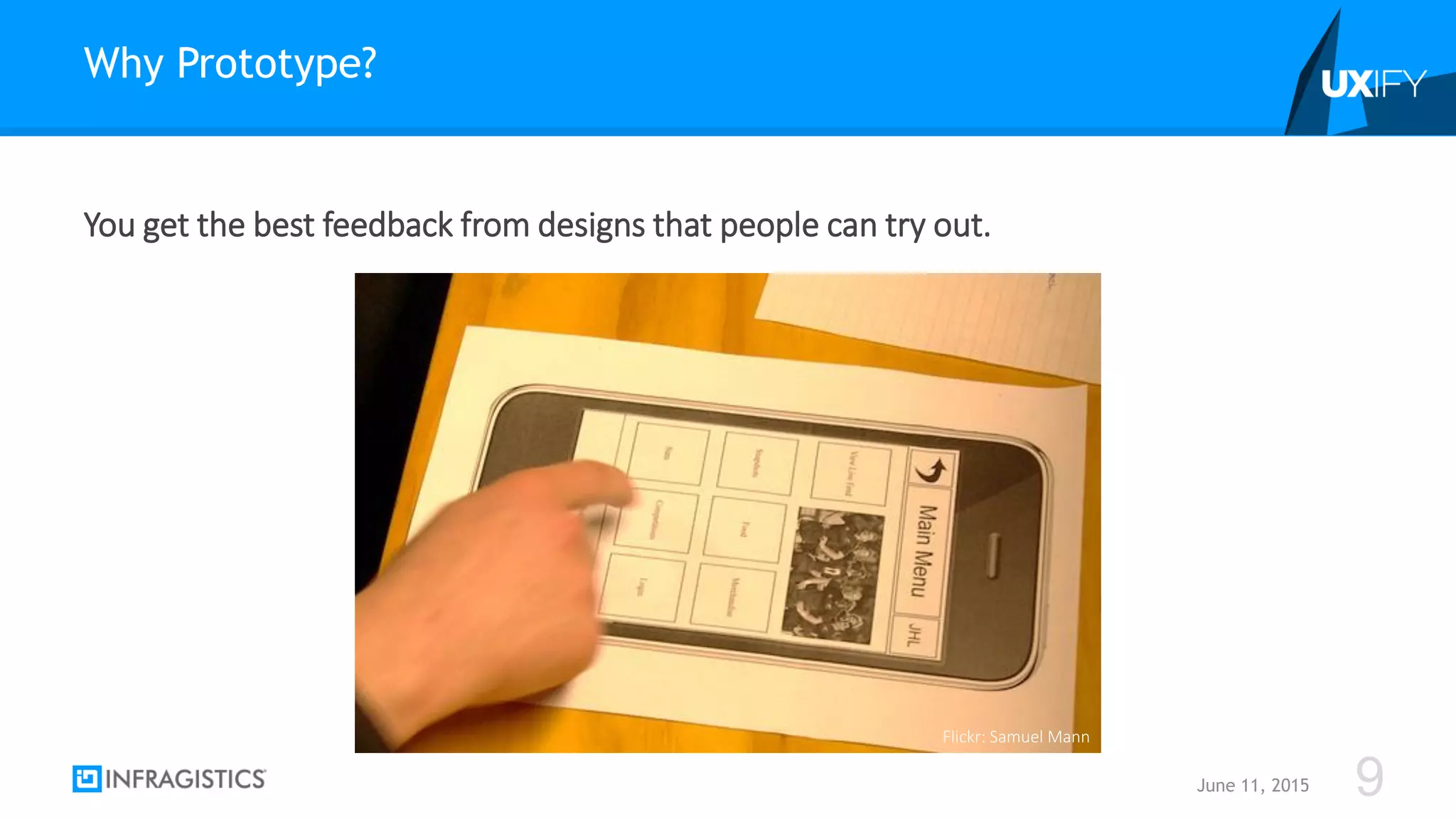 You get the best feedback from designs that people can try out.
Why Prototype?
June 11, 2015 9
Flickr: Samuel Mann
 
