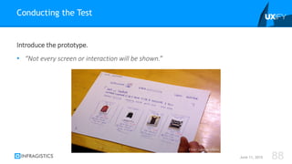 Introduce the prototype.
• “Not every screen or interaction will be shown.”
Conducting the Test
June 11, 2015 88
Flickr: Samuel Mann
 