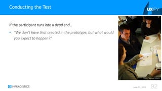 If the participant runs into a dead end…
• “We don’t have that created in the prototype, but what would
you expect to happen?”
Conducting the Test
June 11, 2015 92
Flickr: Samuel Mann
 