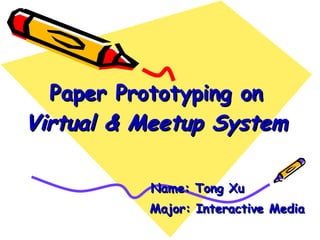 Paper Prototyping on  Virtual & Meetup System Name: Tong Xu Major: Interactive Media 