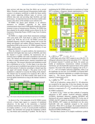 International Journal of Engineering & Technology IJET-IJENS Vol:14 No:01 60
142101-7474-IJET-IJENS © February 2014 IJENS
I J E N S
more services with data rate from few Kbit/s up to several
Mbit/s. Presently, research beyond 3rd generation mobile radio
systems is in progress worldwide to enable the future mobile
radio system supporting different types of services with
different data rates and providing high flexibility and high
performance. An important decision for the future mobile radio
system is the choice of the multiple access schemes [16].
SC-FDMA has drawn great attention as an attractive
alternative to OFDMA, especially in the uplink
communications where lower PAPR greatly benefits the mobile
terminal in terms of transmit power efficiency. SC-FDMA has
been adopted for the uplink multiple access scheme for the 3rd
Generation Partnership Project (3GPP) Long Term Evolution
(LTE) [17].
SC-FDMA is a single carrier block transmission technique
with cyclic prefix (CP). Each block is called an SC-FDMA
symbol [18]. With the aid of CP, SC-FDMA converts the
multipath frequency selective fading channel into several flat
fading sub-channels and enables efficient frequency domain
equalization (FDE) at the receiver. SC-FDMA signals have low
PAPR, which greatly increases the power efficiency of user
equipment (UEs) [19].
When the channel is in good condition, the transmission is
performed with higher data rates (such as 64QAM), and when
the channel is in poor condition, the transmission rate is
lowered (such as QPSK) with small constellation and low-rate
codes. The channel side information is feedback to transmitter
in order to control transmit power; transmit constellation and
the coding rate. The resource allocation and modulation would
give a distribution as in Fig. 2. In this figure it can show that
how each user get its modulation type and get its time allocation
and fixed amount of subcarrier according to channel type that
the signal will transfer through it. The power level of the
modulation is adjusted to overcome the fading of the channel.
The channel may be assumed to be reciprocal. BS is able to
estimate the channel of all BS-to-mobile links based on the
received uplink transmission as long as the channel variation is
slow [20].
Fig. 2. The resource allocation and modulation for each user in SC-FDMA
As shown in Fig. 3, the transmitter of an SC-FDMA system
converts a binary input signal to a sequence of modulated
subcarriers. At the input to the transmitter, a baseband
modulator transforms the binary input to a multilevel sequence
of complex numbers xn in one of several possible modulation
formats. The transmitter next groups the modulation symbols
{xn} into blocks each containing N symbols. The first step in
modulating the SC-FDMA subcarriers is to perform an N-point
DFT to produce a frequency domain representation Xk of the
input symbols. The DFT equation is represented as [21]:
Fig. 3. The block diagram of the SCFDMA system
∑ (1)
It then maps each of the N DFT outputs to one of the M (> N)
orthogonal subcarriers that can be transmitted. If N = M/Q and
all terminals transmit N symbols per block, the system can
handle Q simultaneous transmissions without co-channel
interference. Q is the bandwidth expansion factor of the symbol
sequence. The result of the subcarrier mapping is the set ̃ (l =
0, 1, 2…, M-1) of complex subcarrier amplitudes, where N of
the amplitudes are non-zero. As in OFDMA, an M-point IDFT
transforms the subcarrier amplitudes to a complex time domain
signal ̃ . The Inverse discrete Fourier transform IDFT
equation is represented as [21]:
̃ ∑ (2)
There are M subcarriers, among which N (< M) subcarriers
are occupied by the input data. In the time domain, the input
data symbol has symbol duration of T seconds and the symbol
duration is compressed to ̃ seconds after going through
SC-FDMA modulation.
As shown in Fig. 4 there are three methods of assigning
subcarriers to DFT outputs: localized subcarrier mapping
(LFDMA), distributed subcarrier mapping (DFDMA) and
Interleaved sub carrier mapping (IFDMA) [22]. In the case of
LFDMA, the DFT outputs are assigned to adjacent subcarriers.
With DFDMA, DFT outputs are distributed over the entire
bandwidth with zero amplitude assigned to the unused
subcarriers. When M/N is an integer, the occupied subcarriers
are equally spaced and the DFDMA assignment is referred to as
Interleaved FDMA (IFDMA) [23].
The data block consists of N complex modulation symbols
 