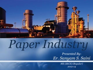 Paper Industry
           Presented By-
       Er. Sanyam S. Saini
          ME (I&CE) (Regular)
                2012-14
 