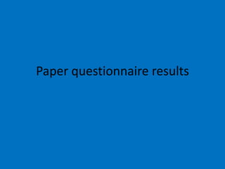 Paper questionnaire results
 