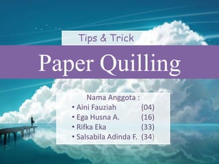 Paper Quilling
Nama Anggota :
• Aini Fauziah (04)
• Ega Husna A. (16)
• Rifka Eka (33)
• Salsabila Adinda F. (34)
Tips & Trick
 