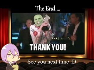 The End …
See you next time :D
 