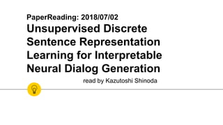 PaperReading: 2018/07/02
Unsupervised Discrete
Sentence Representation
Learning for Interpretable
Neural Dialog Generation
read by Kazutoshi Shinoda
 