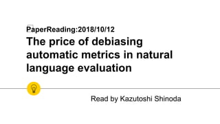 ﻿PaperReading:2018/10/12
The price of debiasing
automatic metrics in natural
language evaluation
Read by Kazutoshi Shinoda
 
