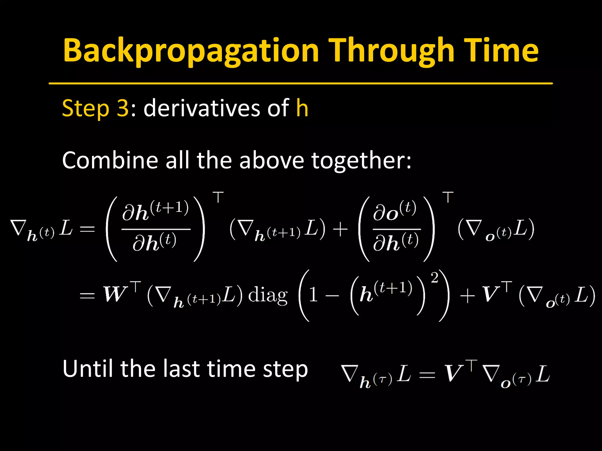 Backpropagation Through Time
 Step 3: derivatives of h
 Combine all the above together:
 Until the last time step
 