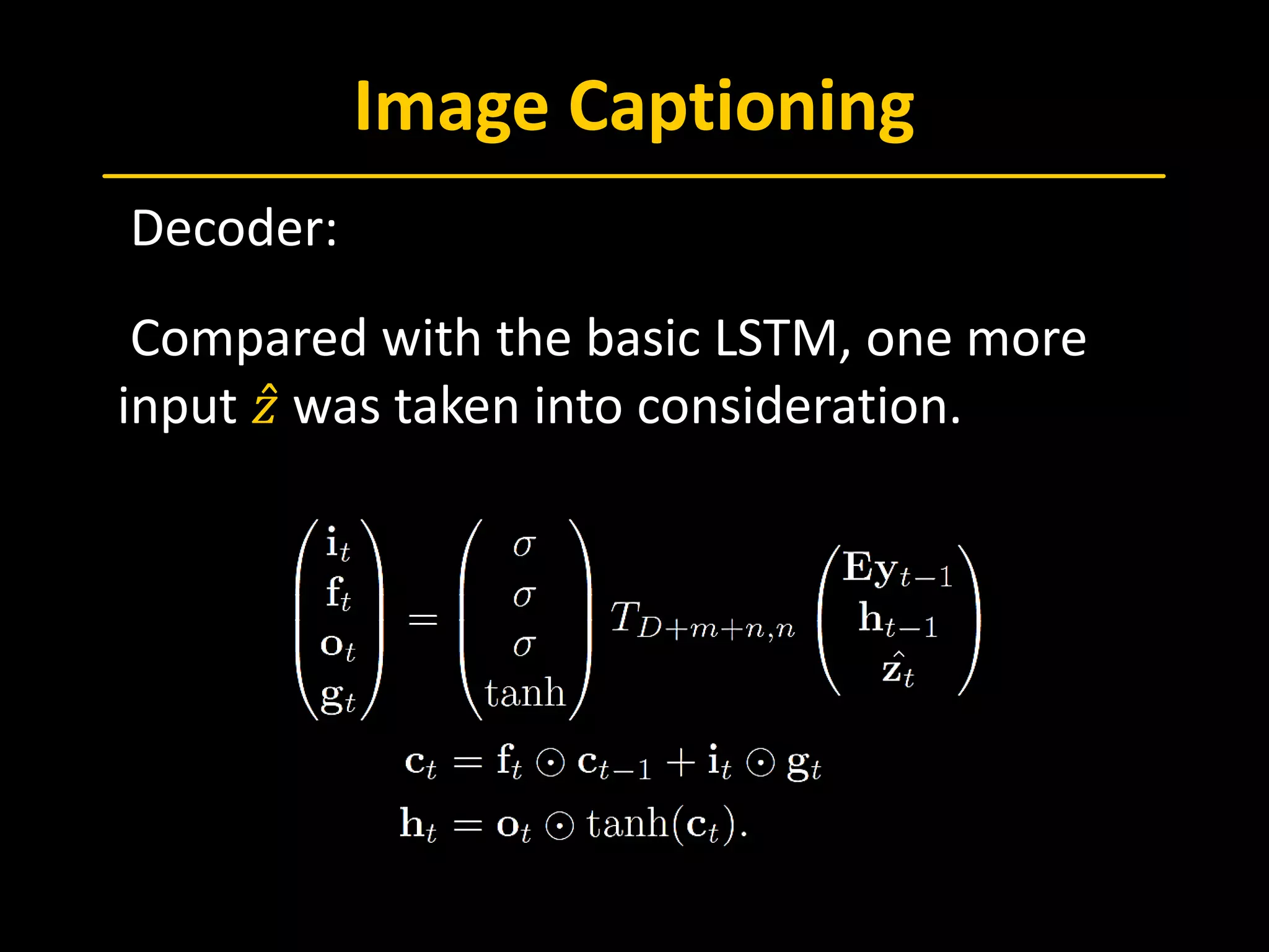 Image Captioning
 Decoder:
 Compared with the basic LSTM, one more
input 𝑧𝑧̂ was taken into consideration.
 