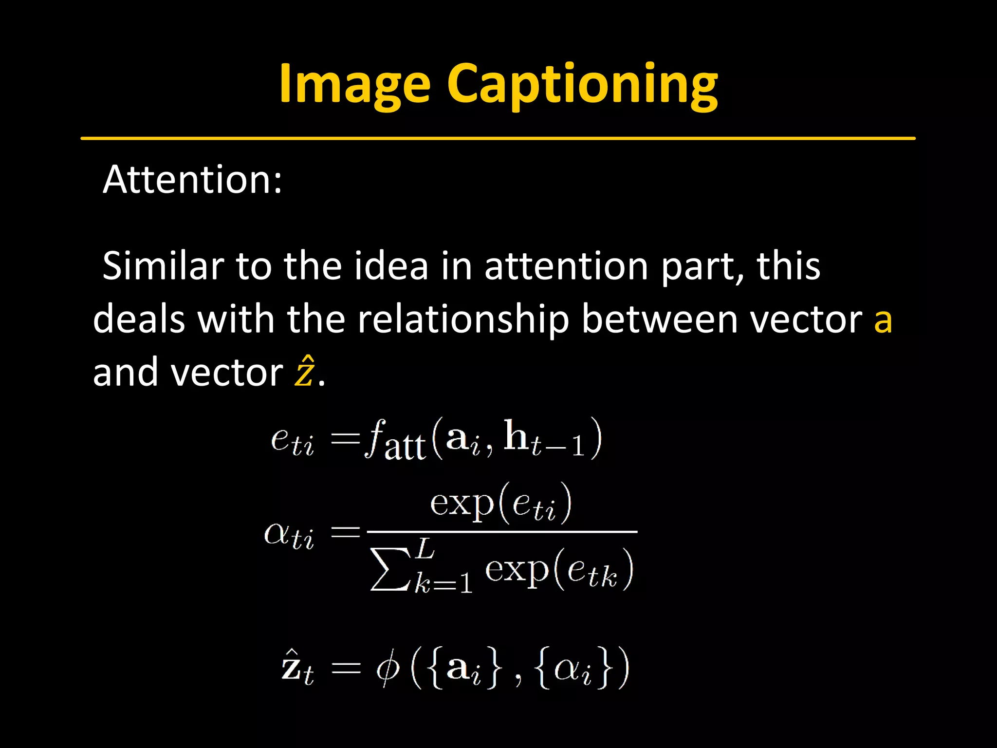 Image Captioning
 Attention:
 Similar to the idea in attention part, this
deals with the relationship between vector a
and vector 𝑧𝑧̂.
 