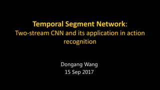 Temporal Segment Network:
Two-stream CNN and its application in action
recognition
Dongang Wang
15 Sep 2017
 