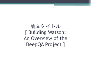 論文タイトル
[ Building Watson:
An Overview of the
DeepQA Project ]
 