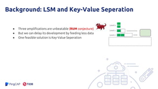 Background: LSM and Key-Value Seperation
● Three amplifications are unbeatable (RUM conjecture)
● But we can delay its development by feeding less data
● One feasible solution is Key-Value Seperation
 
