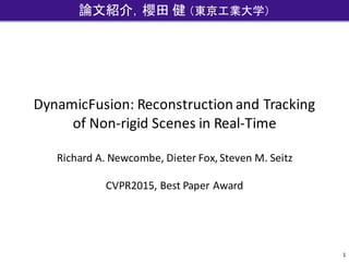 DynamicFusion:	Reconstruction	and	Tracking	
of	Non-rigid	Scenes	in	Real-Time
Richard	A.	Newcombe,	Dieter	Fox,	Steven	M.	Seitz
CVPR2015,	Best	Paper	Award
論文紹介，櫻田 健 （東京工業大学）,	２０１５年６月２３日
1
 
