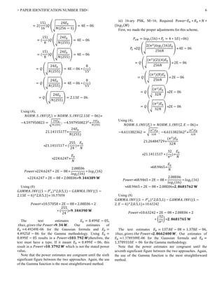 > PAPER IDENTIFICATION NUMBER TBD< 6
= 2(
15)
16
)𝑄 (√
24𝐸 𝑏
𝑁(256 − 1)
) = 4E − 06
= (
15)
8
)𝑄 (√
24𝐸 𝑏
𝑁(255)
) = 4E − 06
= (
15)
8
)𝑄 (√
24𝐸 𝑏
𝑁(255)
) = 4E − 06
= 𝑄 (√
24𝐸 𝑏
𝑁(255)
) = 4E − 06 ∗ (
8
15
)
= 𝑄 (√
24𝐸 𝑏
𝑁(255)
) = 4E − 06 ∗ (
8
15
)
= 𝑄 (√
24𝐸 𝑏
𝑁(255)
) = 2.13𝐸 − 06
Using (4),
𝑁𝑂𝑅𝑀. 𝑆. 𝐼𝑁𝑉(𝑃𝑒) = 𝑁𝑂𝑅𝑀. 𝑆. 𝐼𝑁𝑉(2.13𝐸 − 06)
−4.597950823 = √
24𝐸 𝑏
𝑁(255)
; −4.5979508232

24𝐸 𝑏
𝑁(255)
21.14115177
24𝐸 𝑏
𝑁(255)
21.1411517 ∗ (
255
24
)
𝐸 𝑏
𝑁
224.6247
𝐸 𝑏
𝑁
𝑃𝑜𝑤𝑒𝑟224.6247 ∗ 2E − 08 ∗
2.08E06
𝑙𝑜𝑔2(16)
∗ 𝑙𝑜𝑔2(16)
224.6247 ∗ 2E − 08 ∗ 2.08E06𝟗. 𝟑𝟒𝟒𝟑𝟖𝟗 𝐖
Using (8)
𝐺𝐴𝑀𝑀𝐴. 𝐼𝑁𝑉((1 − 𝑃′ 𝑒)^2,0.5,1) = 𝐺𝐴𝑀𝑀𝐴. 𝐼𝑁𝑉((1 −
2.13𝐸 − 6)^2,0.5,1) 10.57058
𝑃𝑜𝑤𝑒𝑟10.57058 ∗ 2E − 08 ∗ 2.08E06 ∗ 2
∗ (
255
24
)𝟗. 𝟑𝟒𝟒𝟑𝟗𝟎 𝐖
The text estimates 𝐸 𝑏 = 0.499𝐸 − 05,
𝑡ℎ𝑢𝑠, 𝑔𝑖𝑣𝑒𝑠 𝑡ℎ𝑒 𝑃𝑜𝑤𝑒𝑟 𝟗. 𝟑𝟒 𝑾. Our estimates of
𝐸 𝑏 =4.49249E-06 for the Gaussian formula and 𝐸 𝑏 =
4.4925𝐸 − 06 for the Gamma methodology. Using 𝐸 𝑏 =
0.499𝐸 − 05 results in a 𝑃𝑜𝑤𝑒𝑟 𝟏𝟎𝟑. 𝟕𝟗𝟐 𝑾;therefore, the
text must have a typo. If it meant 𝐸 𝑏 = 0.499𝐸 − 06, this
result in a 𝑃𝑜𝑤𝑒𝑟 𝟏𝟎. 𝟑𝟕𝟗𝟐 𝑾 which is not the stated power
value.
Note that the power estimates are congruent until the sixth
significant figure between the two approaches. Again, the use
of the Gamma function is the most straightforward method.
iii) 16-ary PSK, M=16; Required Power=𝐸 𝑏 ∗ 𝑅 𝑏 ∗ 𝑁 ∗
(𝑙𝑜𝑔2(𝑀)
First, we made the proper adjustments for this scheme,
𝑃𝑒𝑀 = 𝑙𝑜𝑔2(16) ∗ 𝑃𝑒 = 4 ∗ 1𝐸(−06)
𝑃𝑒 2𝑄 (√
2(𝜋2)𝑙𝑜𝑔2(16)𝐸 𝑏
256𝑁
)  4E − 06
= 𝑄 (√
(𝜋2)(2)(4)𝐸 𝑏
256𝑁
)  2E − 06
= 𝑄 (√
(𝜋2)(8)𝐸 𝑏
256𝑁
)  2E − 06
= 𝑄 (√
(𝜋2)𝐸 𝑏
32𝑁
) 2E − 06
= 𝑄 (√
(𝜋2)𝐸 𝑏
32𝑁
) 2E − 06
Using (4),
𝑁𝑂𝑅𝑀. 𝑆. 𝐼𝑁𝑉(𝑃𝑒) = 𝑁𝑂𝑅𝑀. 𝑆. 𝐼𝑁𝑉(2. 𝐸 − 06)
−4.611382362 = √
(𝜋2)𝐸 𝑏
32𝑁
; −4.6113823622

(𝜋2)𝐸 𝑏
32𝑁
21.26484729
(𝜋2
)𝐸 𝑏
32𝑁
21.1411517 ∗ (
32
𝜋2
)
𝐸 𝑏
𝑁
68.9465
𝐸 𝑏
𝑁
𝑃𝑜𝑤𝑒𝑟68.9465 ∗ 2E − 08 ∗
2.08E06
𝑙𝑜𝑔2(16)
∗ 𝑙𝑜𝑔2(16)
68.9465 ∗ 2E − 08 ∗ 2.08E06𝟐. 𝟖𝟔𝟖𝟏𝟕𝟔𝟐 𝐖
Using (8)
𝐺𝐴𝑀𝑀𝐴. 𝐼𝑁𝑉((1 − 𝑃′ 𝑒)^2,0.5,1) = 𝐺𝐴𝑀𝑀𝐴. 𝐼𝑁𝑉((1 −
2. 𝐸 − 6)^2,0.5,1) 10.63242
𝑃𝑜𝑤𝑒𝑟10.63242 ∗ 2E − 08 ∗ 2.08E06 ∗ 2
∗ (
32
𝜋2
) 𝟐. 𝟖𝟔𝟖𝟏𝟕𝟔𝟓 𝐖
The text estimates 𝐸 𝑏 = 137.8𝐸 − 08 = 1.378𝐸 − 06,
𝑡ℎ𝑢𝑠, 𝑔𝑖𝑣𝑒𝑠 𝑡ℎ𝑒 𝑃𝑜𝑤𝑒𝑟 𝟐. 𝟖𝟔𝟔𝟐𝟒𝟎𝟎 𝑾. Our estimates of
𝐸 𝑏 =1.3789309E-06 for the Gaussian formula and 𝐸 𝑏 =
1.3789310𝐸 − 06 for the Gamma methodology.
Note that the power estimates are congruent until the
seventh significant figure between the two approaches. Again,
the use of the Gamma function is the most straightforward
method.
 