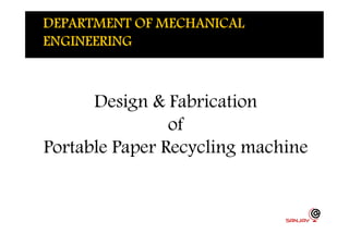 Design & FabricationDesign & Fabrication
ofofofof
Portable Paper Recycling machinePortable Paper Recycling machine
 