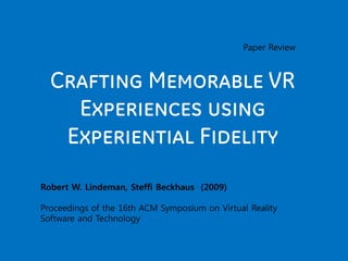 Paper Review



  Crafting Memorable VR
    Experiences using
   Experiential Fidelity

Robert W. Lindeman, Steffi Beckhaus (2009)

Proceedings of the 16th ACM Symposium on Virtual Reality
Software and Technology
 