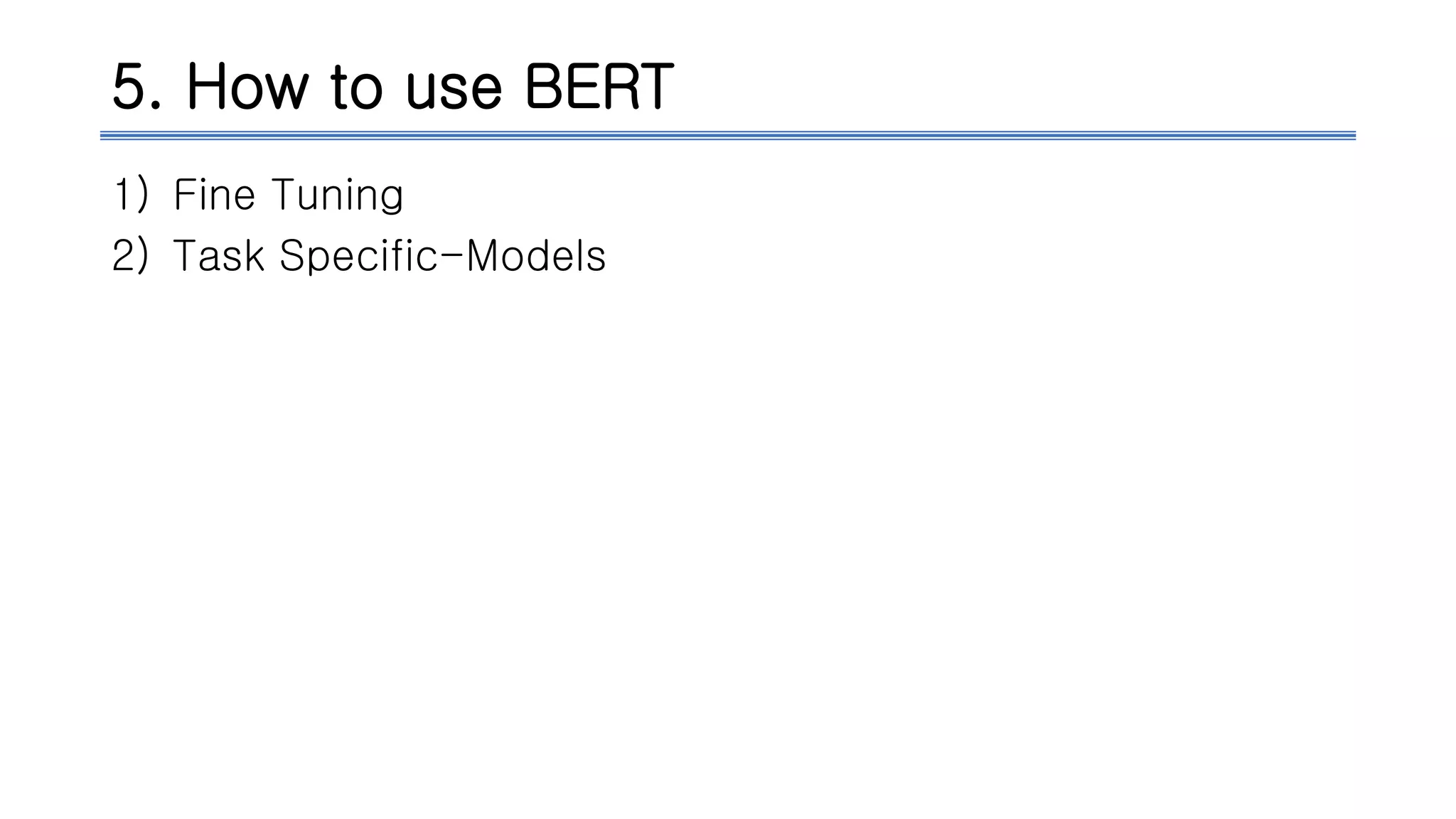5. How to use BERT
1) Fine Tuning
2) Task Specific-Models
 