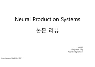Neural Production Systems
논문 리뷰
2021.03
Seong Hoon Jung
hoondori@gmail.com
https://arxiv.org/abs/2103.01937
 