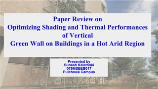 Paper Review on
Optimizing Shading and Thermal Performances
of Vertical
Green Wall on Buildings in a Hot Arid Region
Presented by
Subash Kalathoki
079MSEEB017
Pulchowk Campus
 
