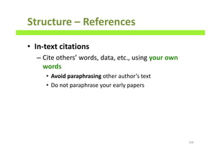 Structure – References
• In-text citations
– Cite others’ words, data, etc., using your own
words
• Avoid paraphrasing other author’s text
• Do not paraphrase your early papers
108
 