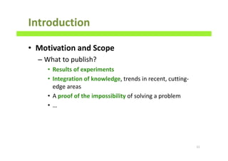 Introduction
• Motivation and Scope
– What to publish?
• Results of experiments
• Integration of knowledge, trends in recent, cutting-
edge areas
• A proof of the impossibility of solving a problem
• …
11
 