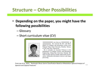 Structure – Other Possibilities
• Depending on the paper, you might have the
following possibilities
– Glossary
– Short curriculum vitae (CV)
114
From Lee et al., 2012, “Automatic Music Genre Classification Based on Modulation Spectral Analysis of
Spectral and Cepstral Features”
 