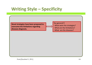 Writing Style – Specificity
133
Novel strategies have been proposed to
overcome the limitations regarding
diseases diagnosis.
Too general!!!
- What were the strategies?
- What are the limitations?
- What are the diseases?
From [Zucolotto V., 2011]
 