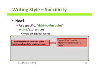 Writing Style – Specificity
• How?
– Use specific, “right-to-the-point”
words/expressions
• Avoid ambiguous words
135
Tissue temperature increased as the
particles released the phytotherapics.
The word “as” may be
interpreted as “because” or
“while”
From [Zucolotto V., 2011]
 