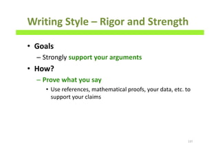 Writing Style – Rigor and Strength
• Goals
– Strongly support your arguments
• How?
– Prove what you say
• Use references, mathematical proofs, your data, etc. to
support your claims
137
 