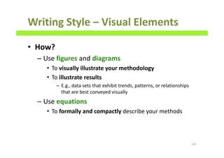 Writing Style – Visual Elements
• How?
– Use figures and diagrams
• To visually illustrate your methodology
• To illustrate results
– E.g., data sets that exhibit trends, patterns, or relationships
that are best conveyed visually
– Use equations
• To formally and compactly describe your methods
145
 