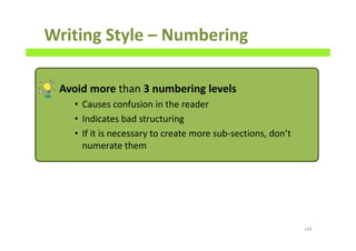 Writing Style – Numbering
Avoid more than 3 numbering levels
• Causes confusion in the reader
• Indicates bad structuring
• If it is necessary to create more sub-sections, don’t
numerate them
149
 
