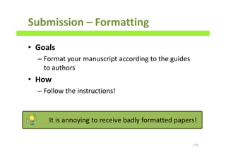 c
Submission – Formatting
• Goals
– Format your manuscript according to the guides
to authors
• How
– Follow the instructions!
170
It is annoying to receive badly formatted papers!
 