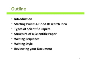Outline
• Introduction
• Starting Point: A Good Research Idea
• Types of Scientific Papers
• Structure of a Scientific Paper
• Writing Sequence
• Writing Style
• Reviewing your Document
2
 