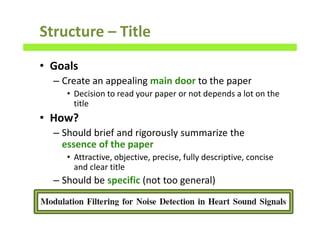 Structure – Title
• Goals
– Create an appealing main door to the paper
• Decision to read your paper or not depends a lot on the
title
• How?
– Should brief and rigorously summarize the
essence of the paper
• Attractive, objective, precise, fully descriptive, concise
and clear title
– Should be specific (not too general)
36
 