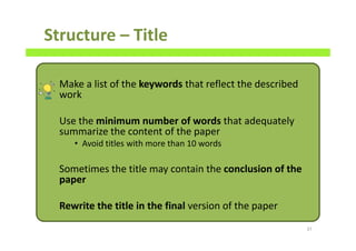 Structure – Title
Make a list of the keywords that reflect the described
work
Use the minimum number of words that adequately
summarize the content of the paper
• Avoid titles with more than 10 words
Sometimes the title may contain the conclusion of the
paper
Rewrite the title in the final version of the paper
37
 